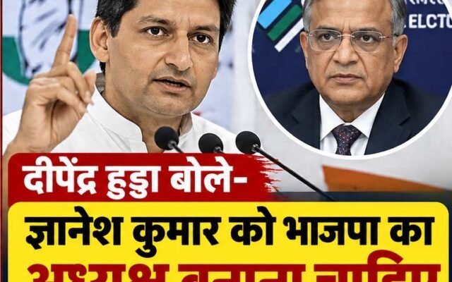 ज्ञानेश कुमार को भाजपा का अध्यक्ष बनाना चाहिए- दीपेंद्र हुड्डा