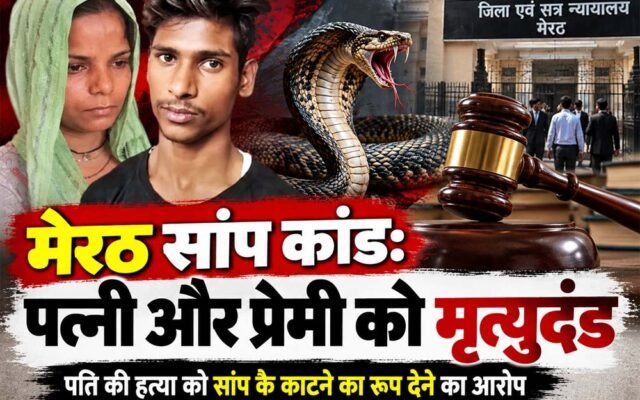 मेरठ सांप कांड: पति की हत्या के मामले में पत्नी रविता और प्रेमी अमरदीप को फांसी की सजा
